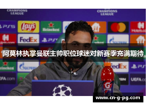 阿莫林执掌曼联主帅职位球迷对新赛季充满期待 阿莫林执掌曼联主帅职位球迷对新赛季充满期待