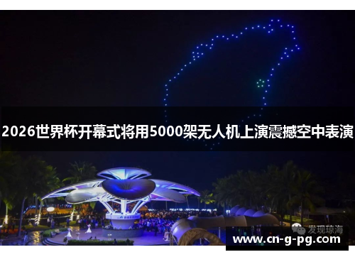 2026世界杯开幕式将用5000架无人机上演震撼空中表演 2026世界杯开幕式将用5000架无人机上演震撼空中表演