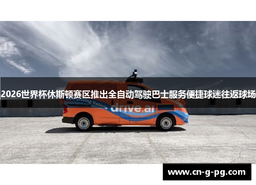 2026世界杯休斯顿赛区推出全自动驾驶巴士服务便捷球迷往返球场 2026世界杯休斯顿赛区推出全自动驾驶巴士服务便捷球迷往返球场