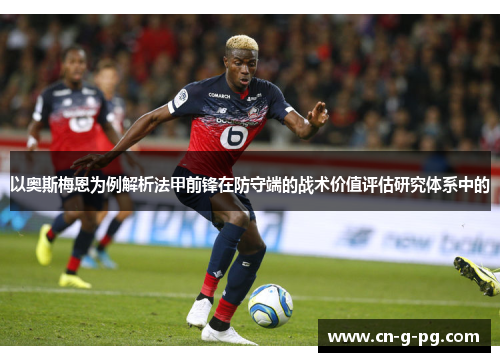 以奥斯梅恩为例解析法甲前锋在防守端的战术价值评估研究体系中的 以奥斯梅恩为例解析法甲前锋在防守端的战术价值评估研究体系中的