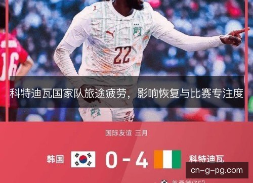 科特迪瓦国家队旅途疲劳，影响恢复与比赛专注度