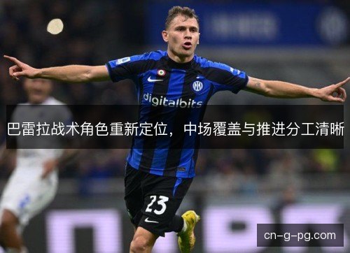 巴雷拉战术角色重新定位，中场覆盖与推进分工清晰